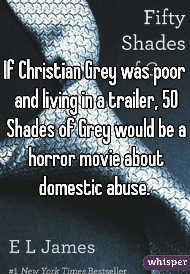If Christian Grey was poor and living in a trailer, 50 Shades of Grey would be a horror movie about domestic abuse. 