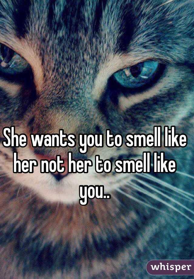 She wants you to smell like her not her to smell like you..