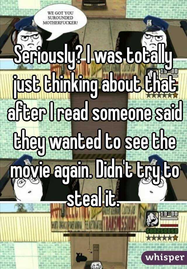 Seriously? I was totally just thinking about that after I read someone said they wanted to see the movie again. Didn't try to steal it. 