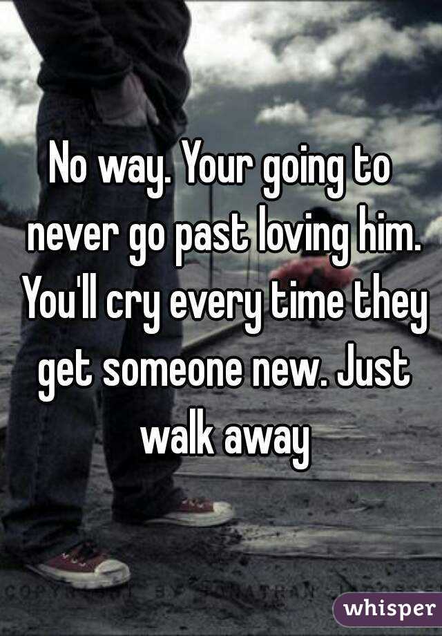 No way. Your going to never go past loving him. You'll cry every time they get someone new. Just walk away