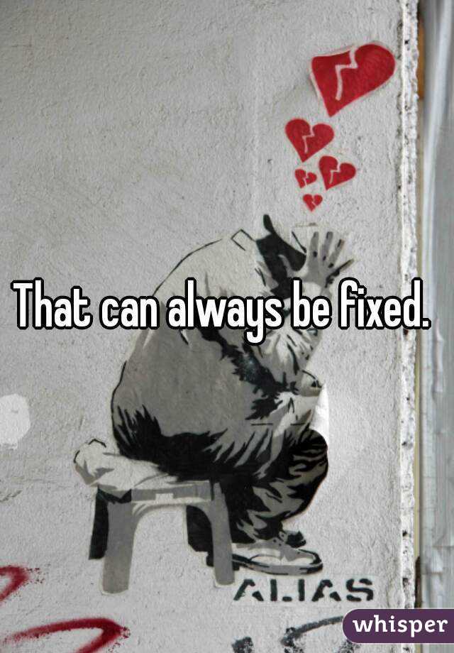 That can always be fixed. 