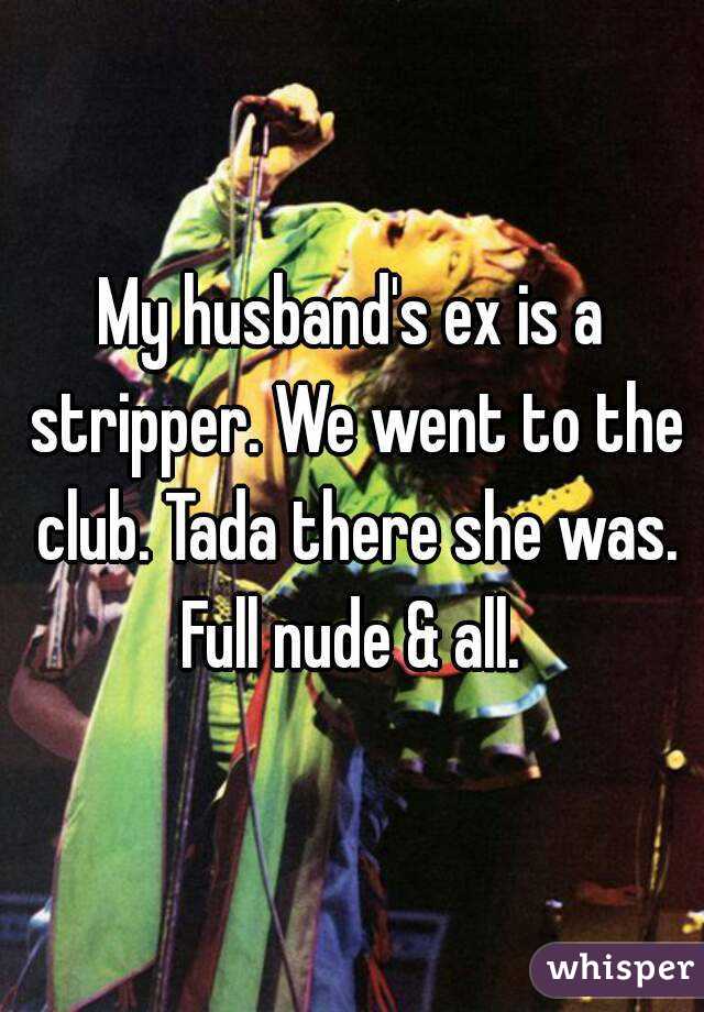 My husband's ex is a stripper. We went to the club. Tada there she was. Full nude & all. 