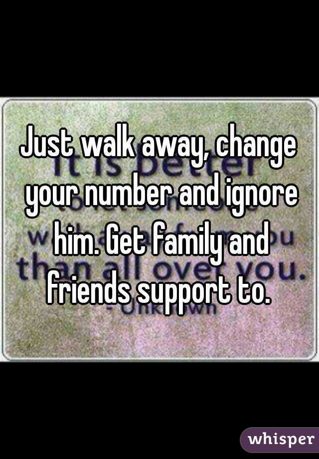 Just walk away, change your number and ignore him. Get family and friends support to. 