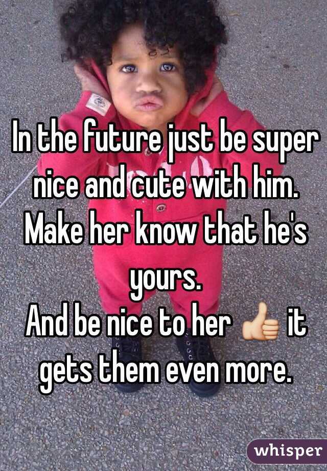 In the future just be super nice and cute with him. Make her know that he's yours. 
And be nice to her 👍 it gets them even more. 