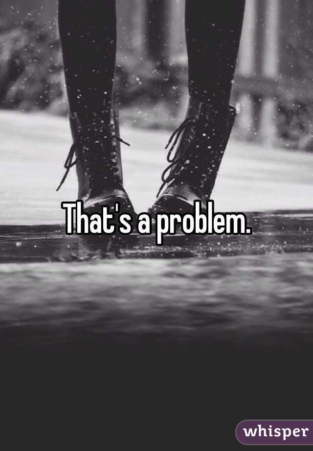 That's a problem.