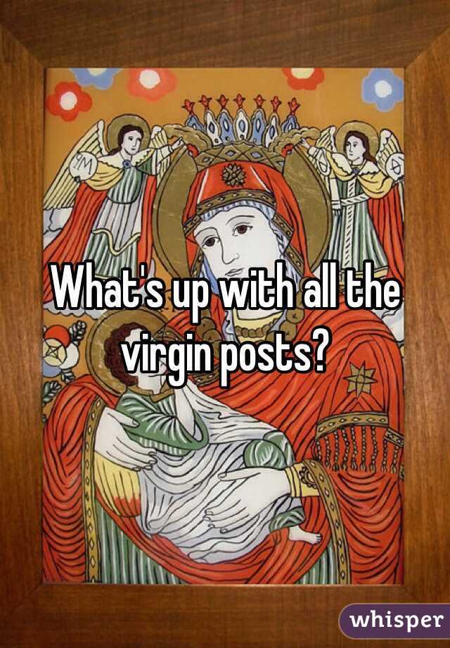 What's up with all the virgin posts?
