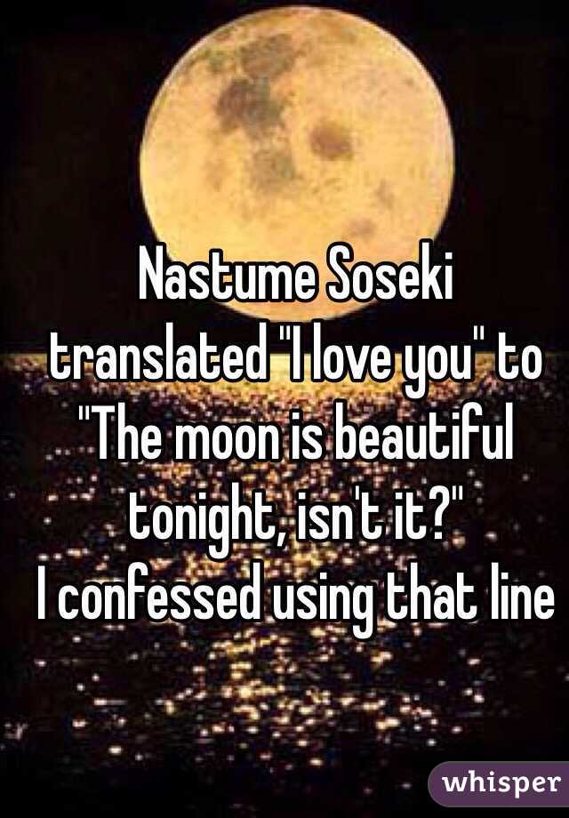 Nastume Soseki translated "I love you" to "The moon is beautiful tonight, isn't it?"
I confessed using that line