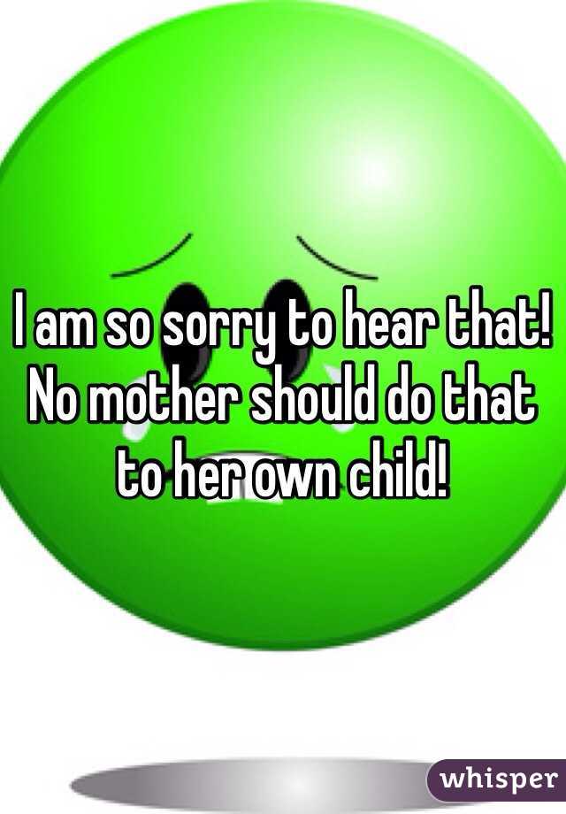I am so sorry to hear that! No mother should do that to her own child! 