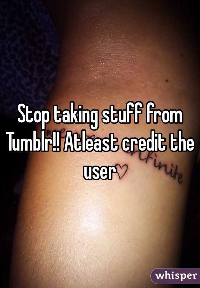 Stop taking stuff from Tumblr!! Atleast credit the user