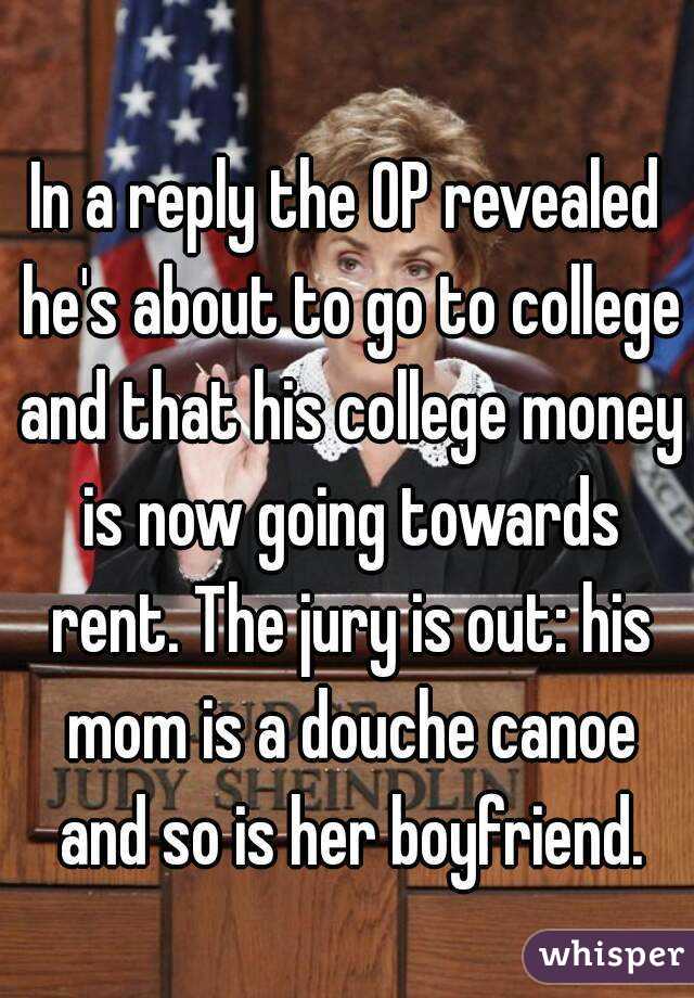 In a reply the OP revealed he's about to go to college and that his college money is now going towards rent. The jury is out: his mom is a douche canoe and so is her boyfriend.