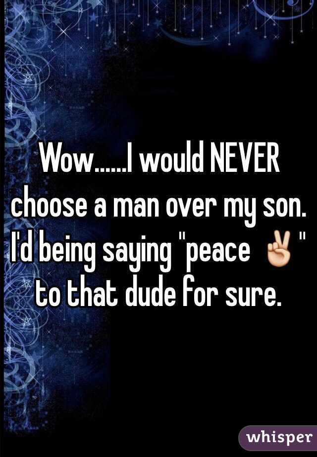 Wow......I would NEVER choose a man over my son. I'd being saying "peace ✌️" to that dude for sure. 