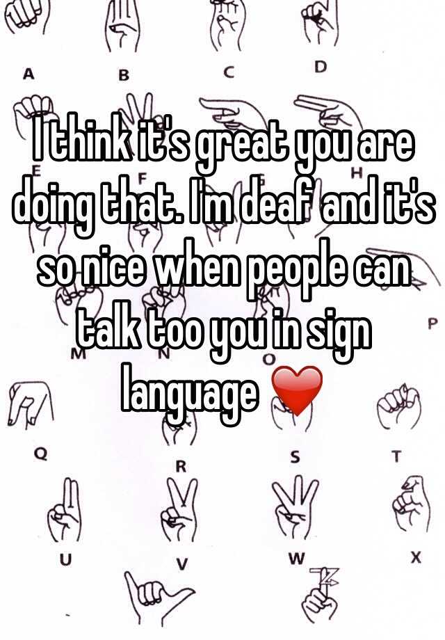 i-think-it-s-great-you-are-doing-that-i-m-deaf-and-it-s-so-nice-when