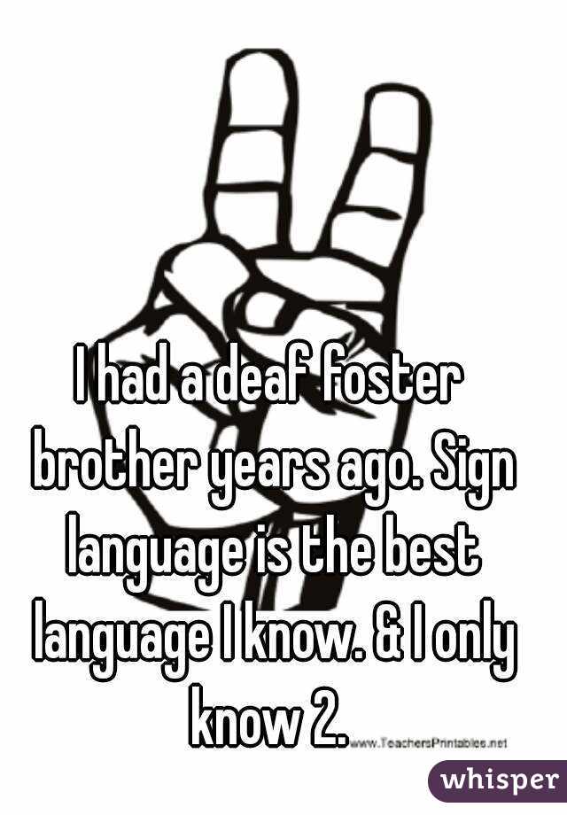 I had a deaf foster brother years ago. Sign language is the best language I know. & I only know 2. 