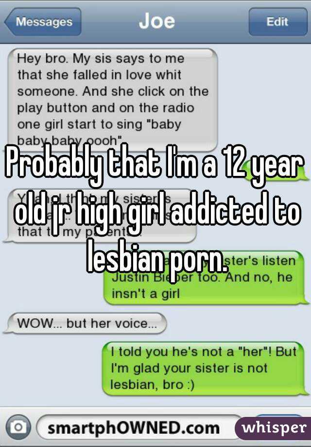Probably that I'm a 12 year old jr high girl addicted to lesbian porn.