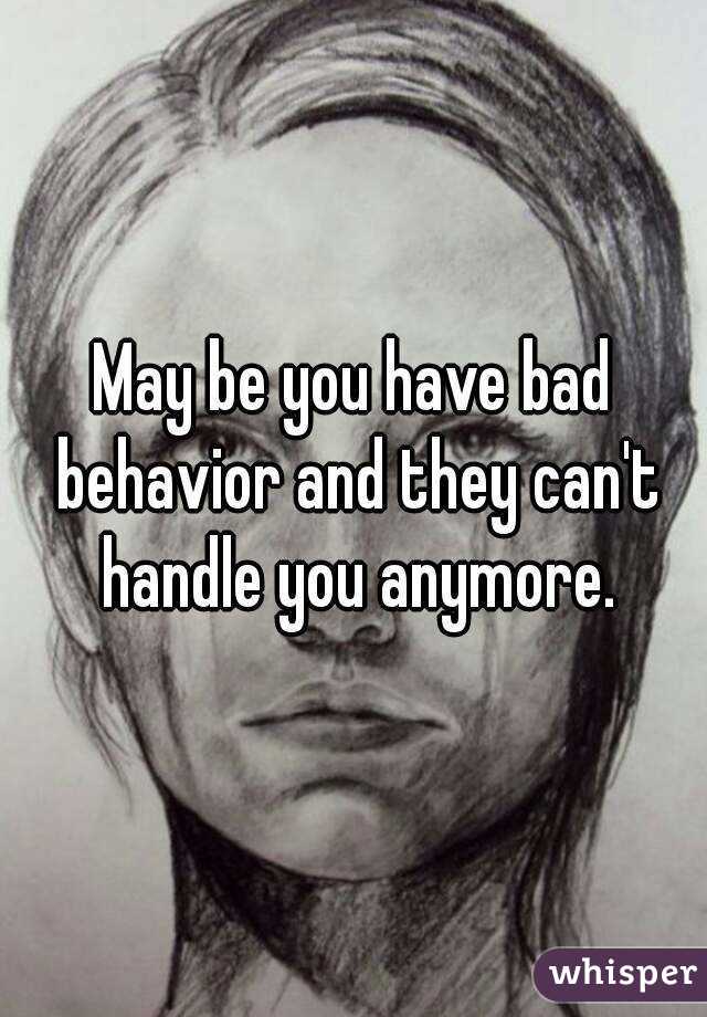 May be you have bad behavior and they can't handle you anymore.
