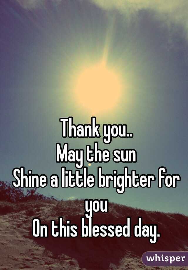 Thank you..
May the sun
Shine a little brighter for you
On this blessed day.