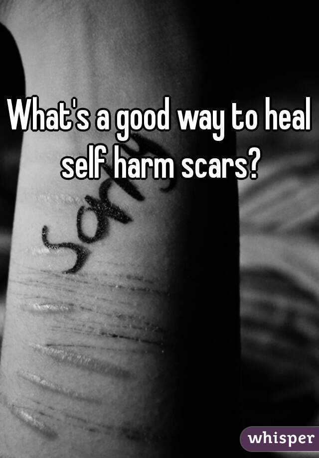 What's a good way to heal self harm scars?