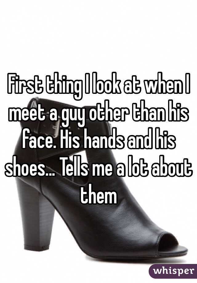 First thing I look at when I meet a guy other than his face. His hands and his shoes... Tells me a lot about them 
