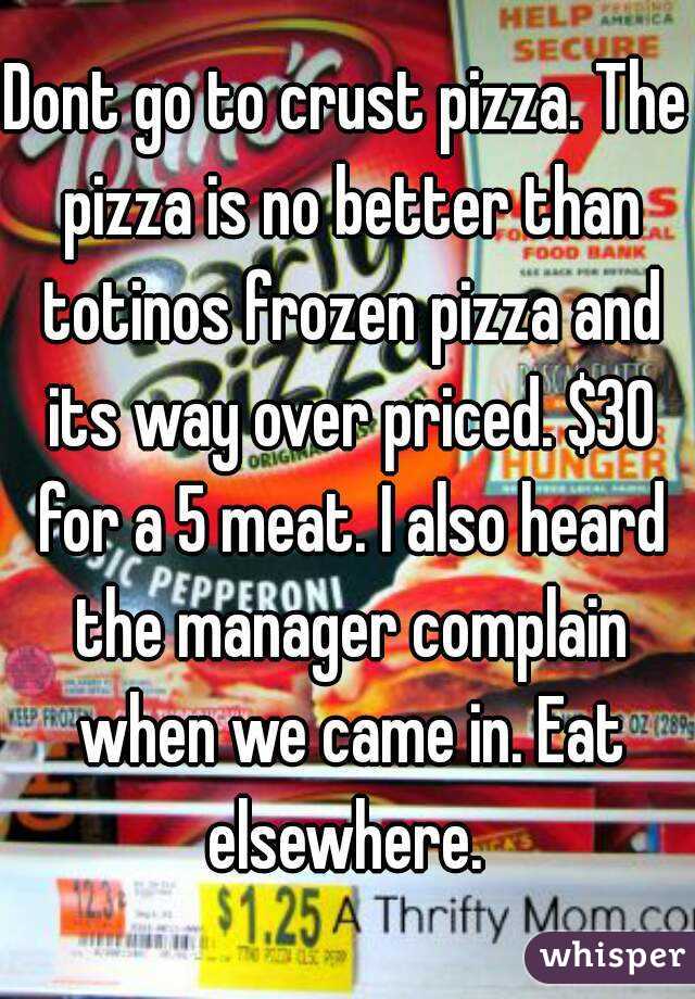 Dont go to crust pizza. The pizza is no better than totinos frozen pizza and its way over priced. $30 for a 5 meat. I also heard the manager complain when we came in. Eat elsewhere. 