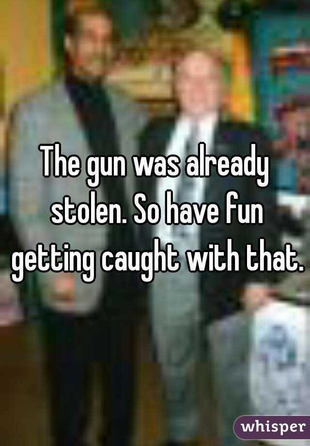 The gun was already stolen. So have fun getting caught with that.