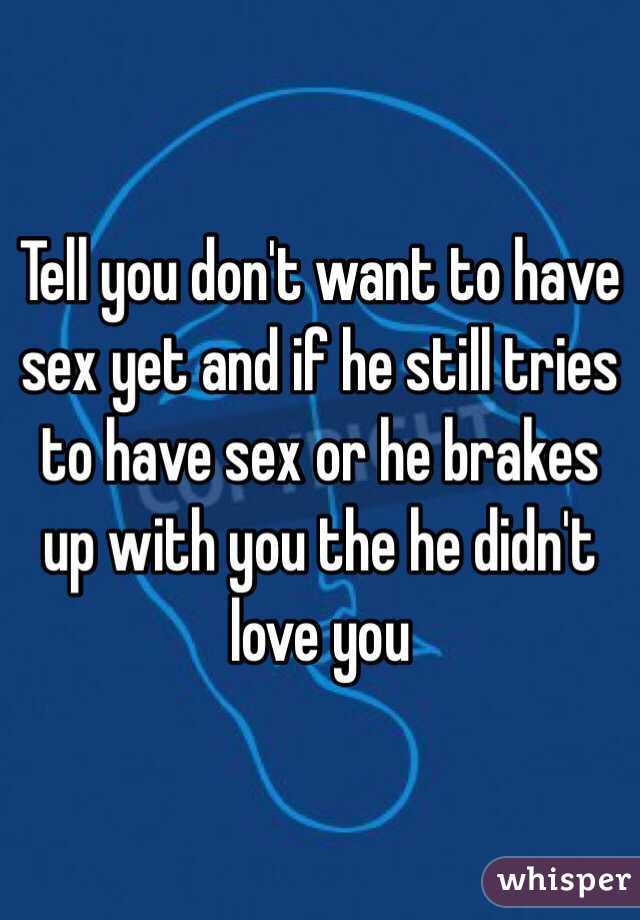 Tell you don't want to have sex yet and if he still tries to have sex or he brakes up with you the he didn't love you