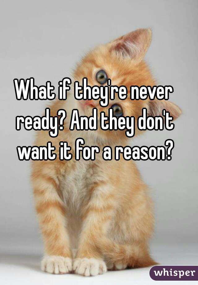 What if they're never ready? And they don't want it for a reason?