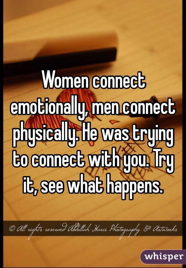 Women connect emotionally, men connect physically. He was trying to connect with you. Try it, see what happens.