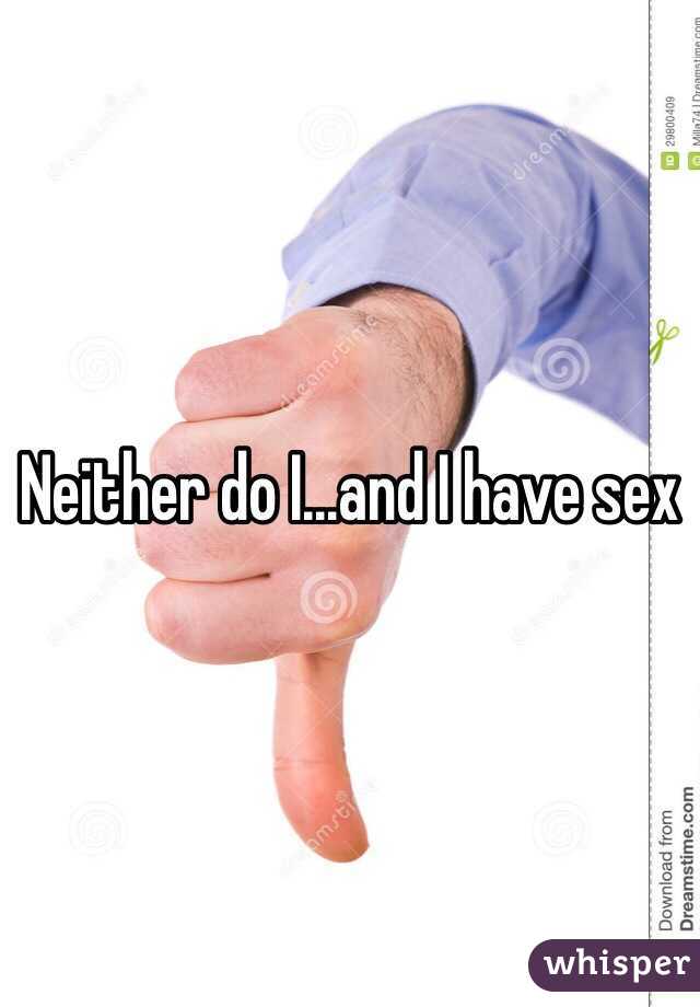 Neither do I...and I have sex