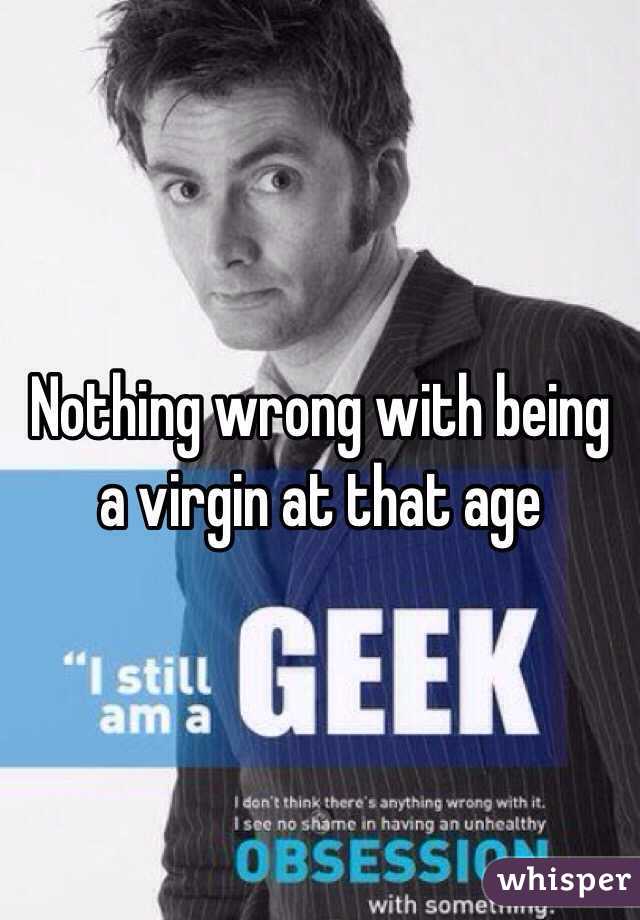 Nothing wrong with being a virgin at that age 