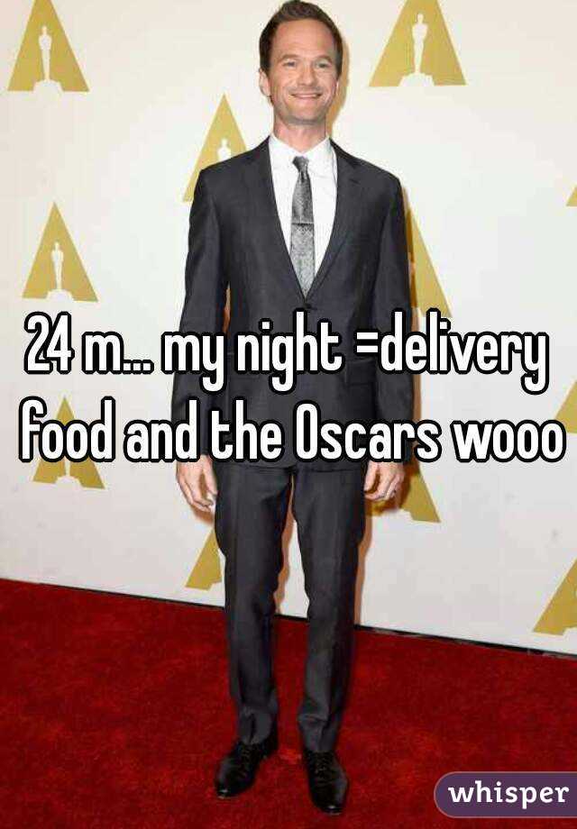 24 m... my night =delivery food and the Oscars wooo