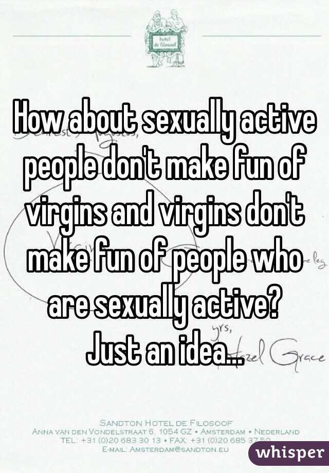 How about sexually active people don't make fun of virgins and virgins don't make fun of people who are sexually active? 
Just an idea...