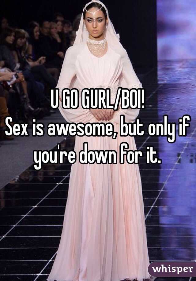 U GO GURL/BOI!
Sex is awesome, but only if you're down for it.