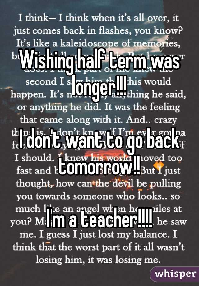 Wishing half term was longer!!!

I don't want to go back tomorrow!!

I'm a teacher!!!!