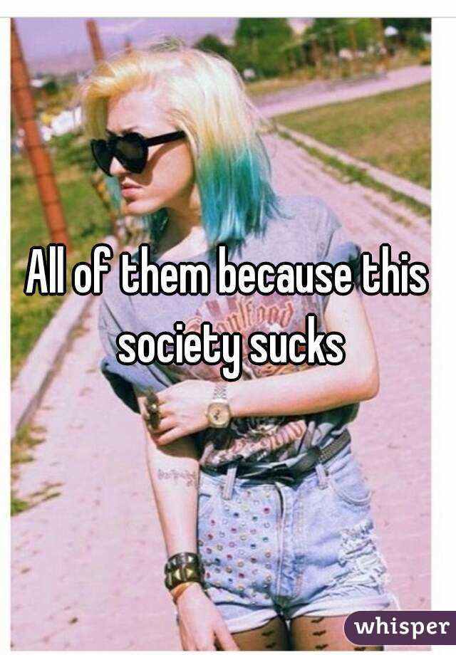 All of them because this society sucks