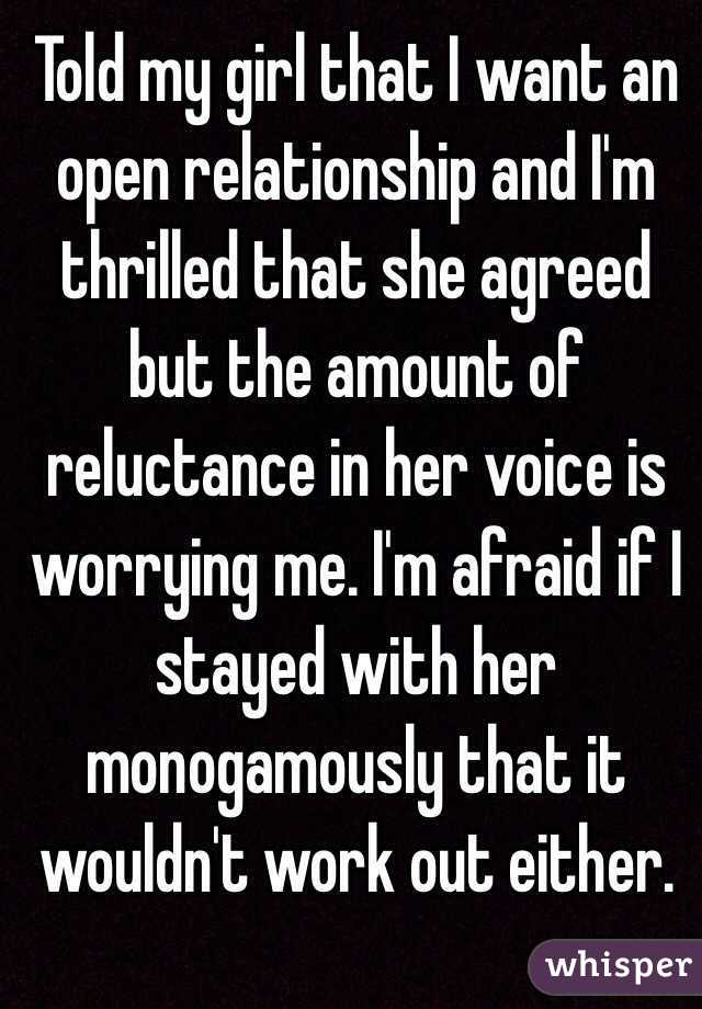 Told my girl that I want an open relationship and I'm thrilled that she agreed but the amount of reluctance in her voice is worrying me. I'm afraid if I stayed with her monogamously that it wouldn't work out either.