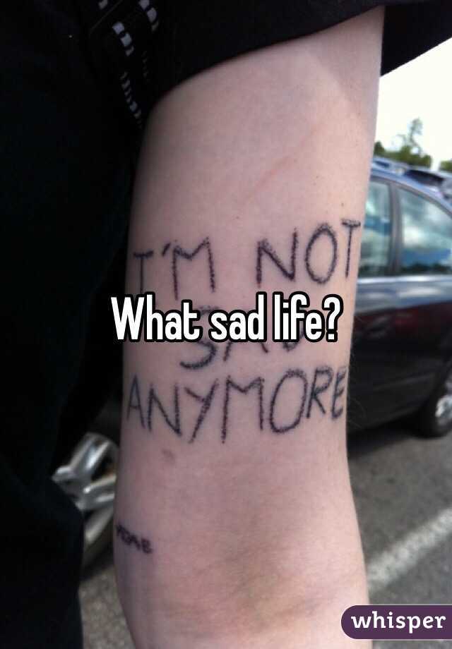 What sad life?