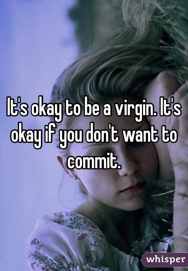 It's okay to be a virgin. It's okay if you don't want to commit. 