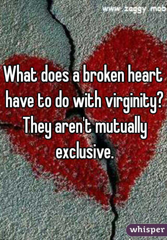 What does a broken heart have to do with virginity? They aren't mutually exclusive.