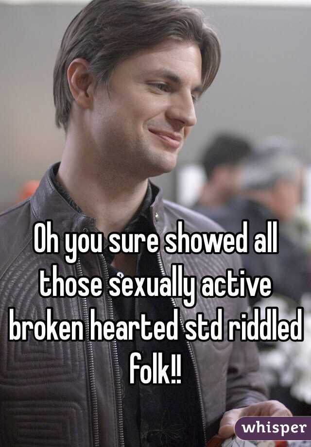 Oh you sure showed all those sexually active broken hearted std riddled folk!! 