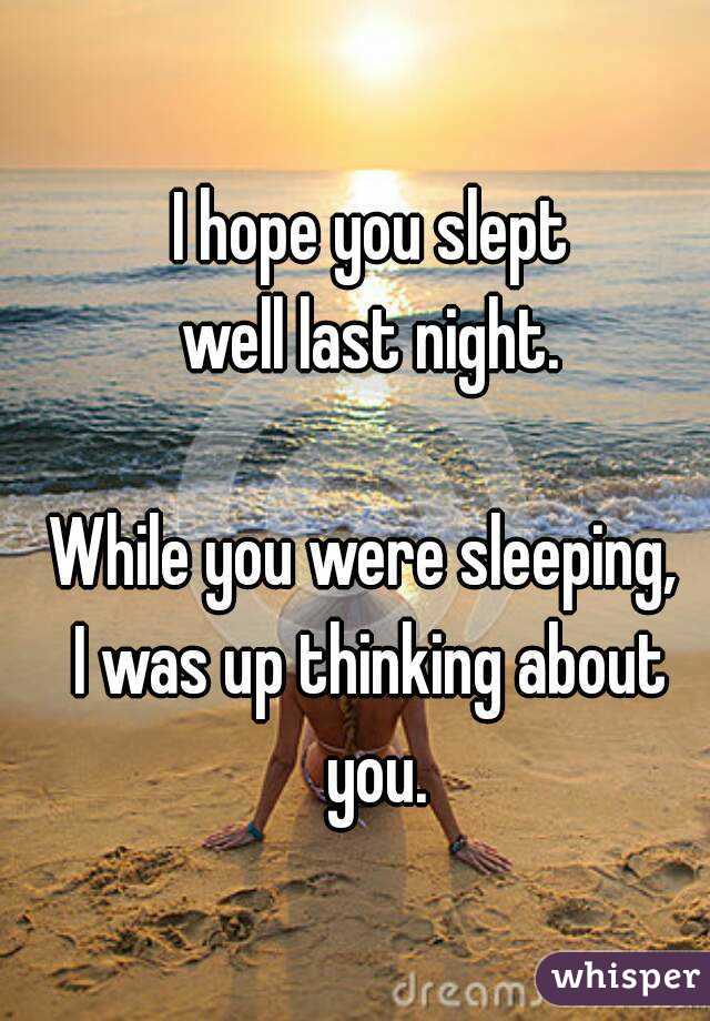I hope you slept
 well last night. 

While you were sleeping, 
I was up thinking about you.