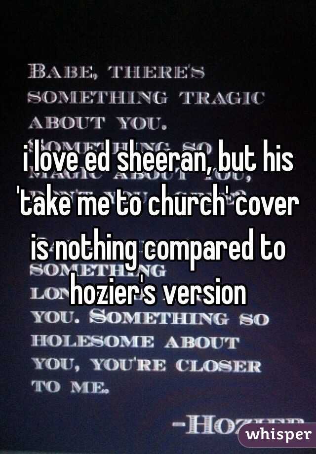 i love ed sheeran, but his 'take me to church' cover is nothing compared to hozier's version