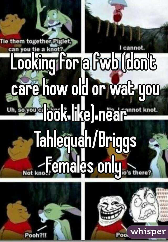Looking for a fwb (don't care how old or wat you look like) near Tahlequah/Briggs
Females only