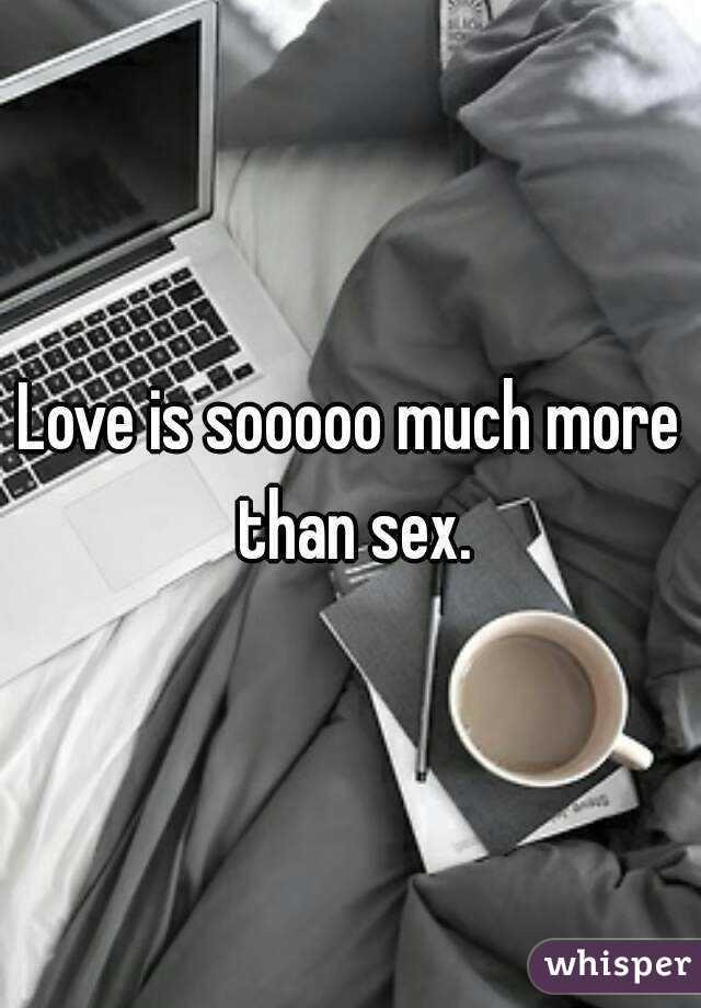 Love is sooooo much more than sex.