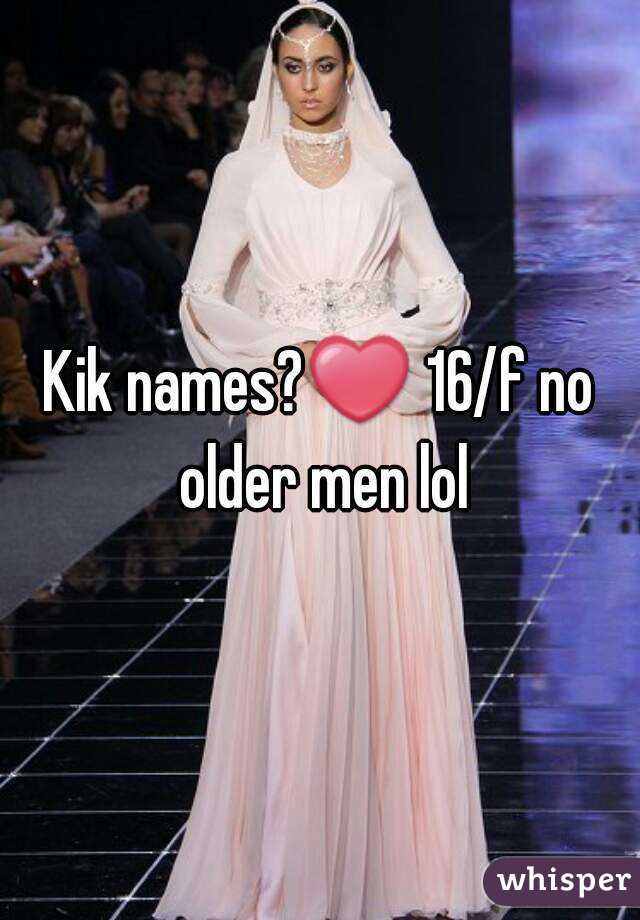 Kik names?❤ 16/f no older men lol