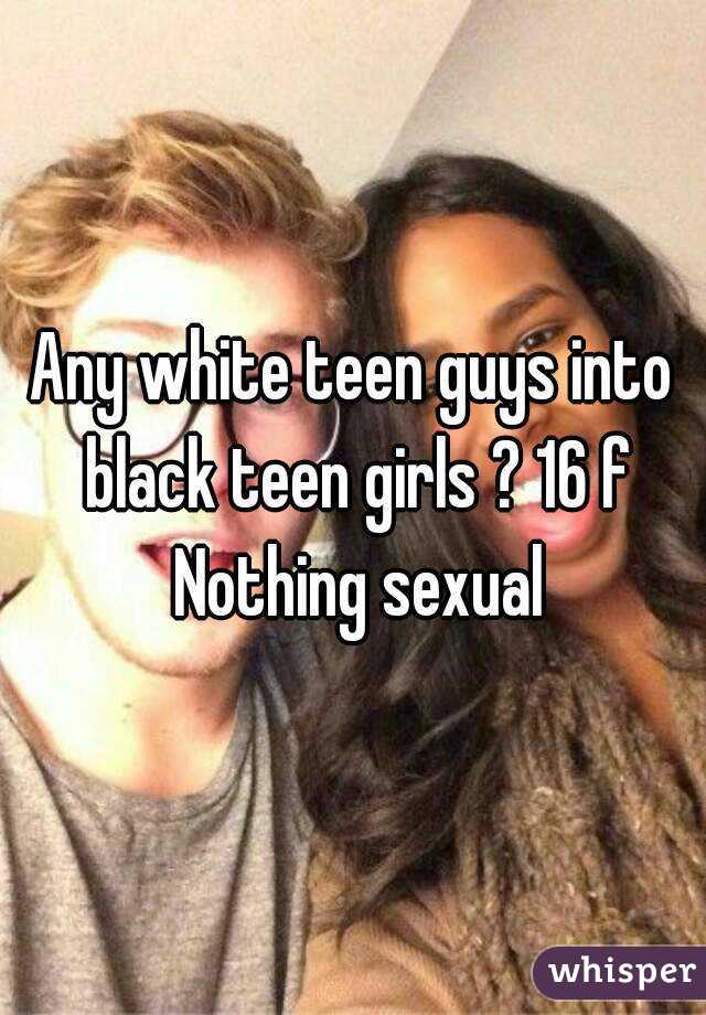 Any white teen guys into black teen girls ? 16 f Nothing sexual