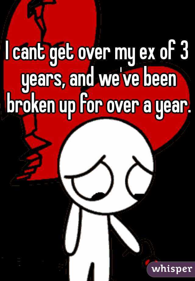 I cant get over my ex of 3 years, and we've been broken up for over a year.


