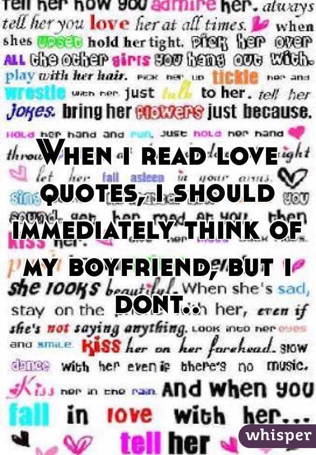When i read love quotes, i should immediately think of my boyfriend, but i dont..