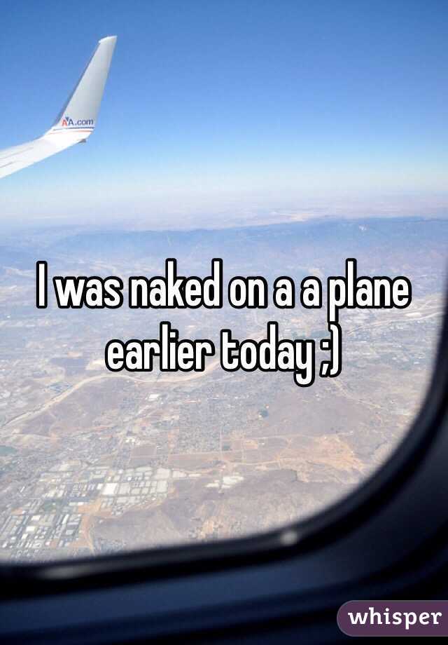 I was naked on a a plane earlier today ;)