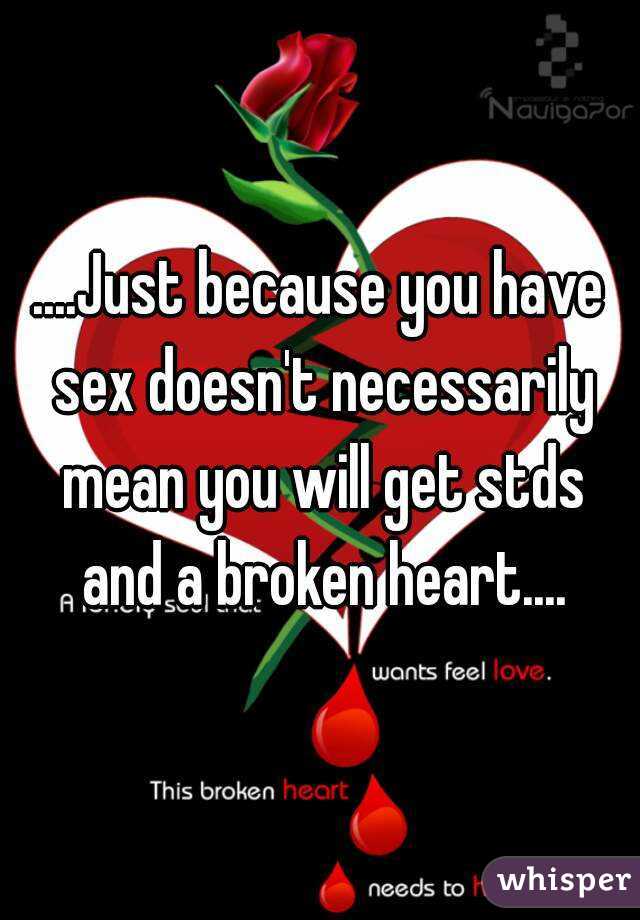 ....Just because you have sex doesn't necessarily mean you will get stds and a broken heart....