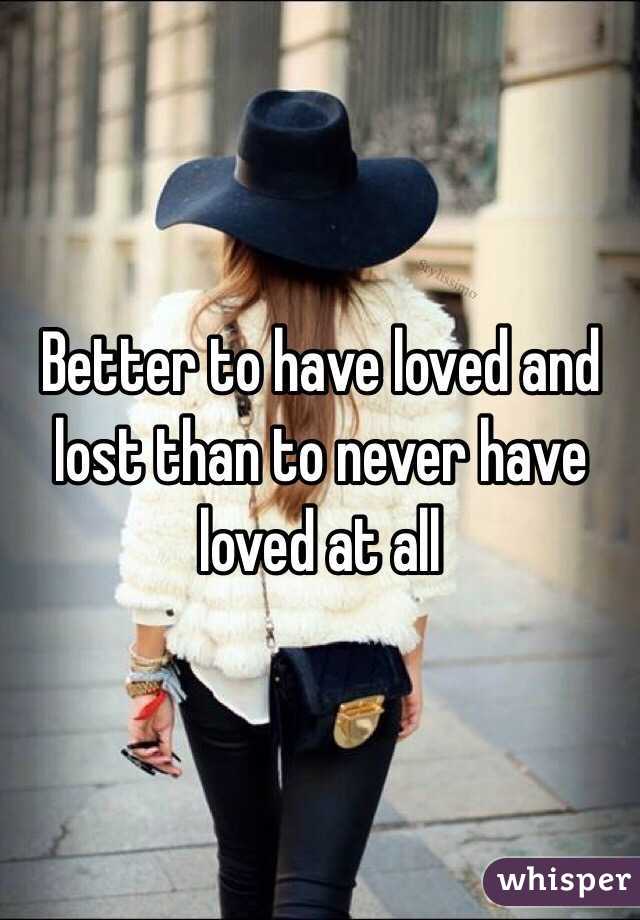 Better to have loved and lost than to never have loved at all 